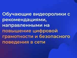 Обучающие видеоролики с рекомендациями, направленными на повышение цифровой грамотности и безопасного поведения в сети Интернет